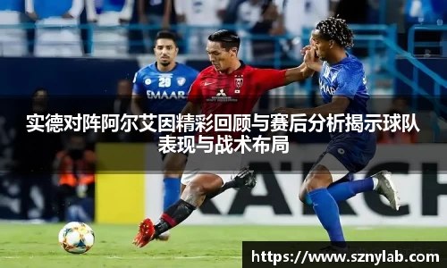 实德对阵阿尔艾因精彩回顾与赛后分析揭示球队表现与战术布局